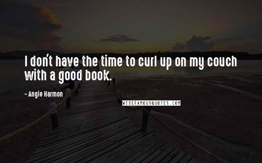 Angie Harmon Quotes: I don't have the time to curl up on my couch with a good book.