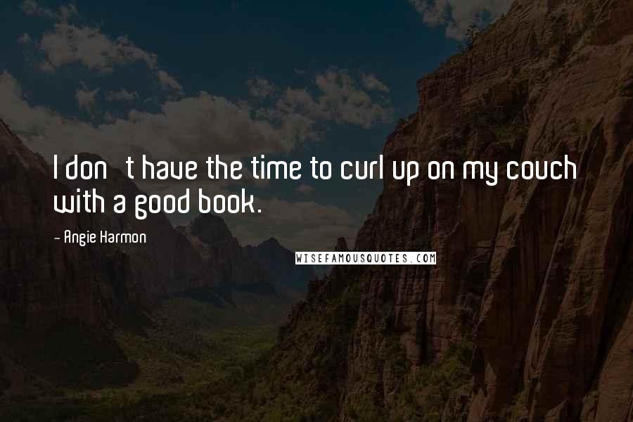 Angie Harmon Quotes: I don't have the time to curl up on my couch with a good book.