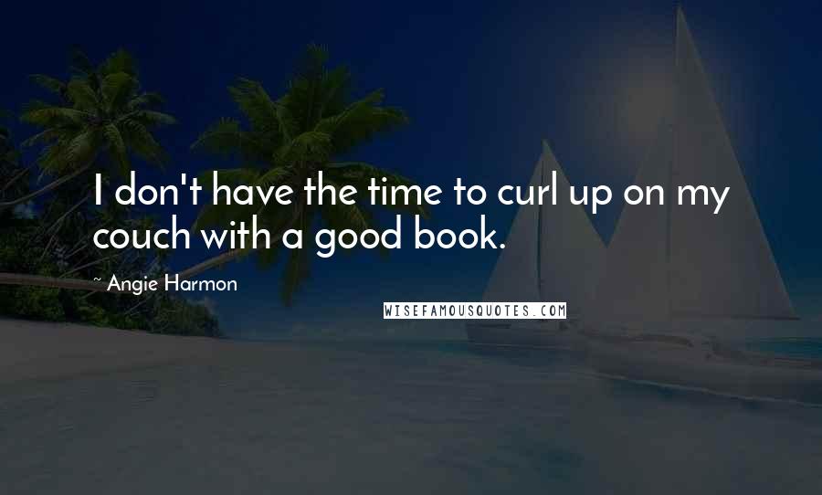 Angie Harmon Quotes: I don't have the time to curl up on my couch with a good book.