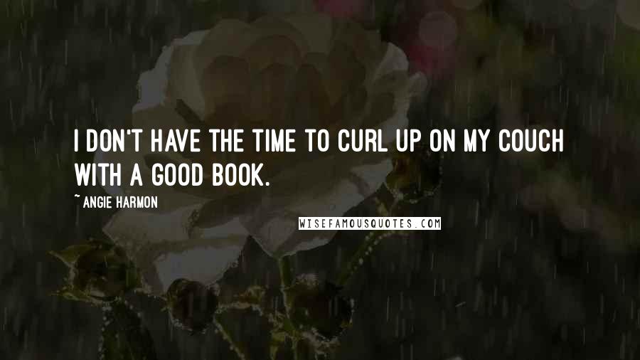 Angie Harmon Quotes: I don't have the time to curl up on my couch with a good book.