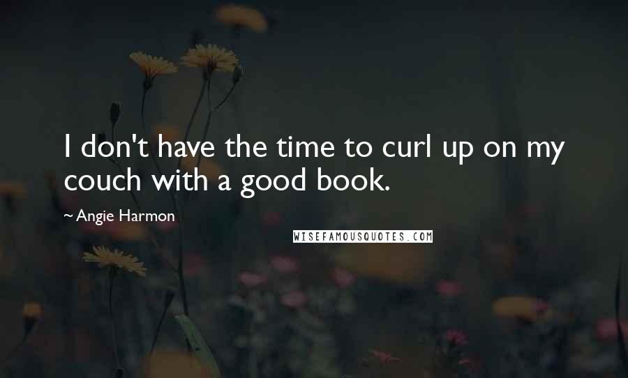 Angie Harmon Quotes: I don't have the time to curl up on my couch with a good book.