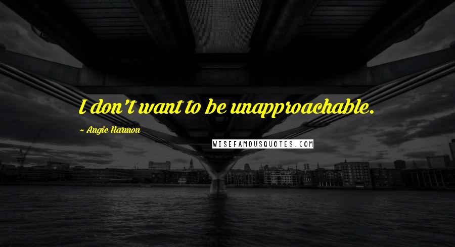 Angie Harmon Quotes: I don't want to be unapproachable.