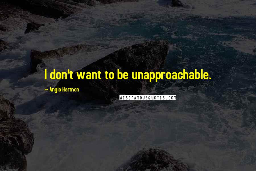 Angie Harmon Quotes: I don't want to be unapproachable.