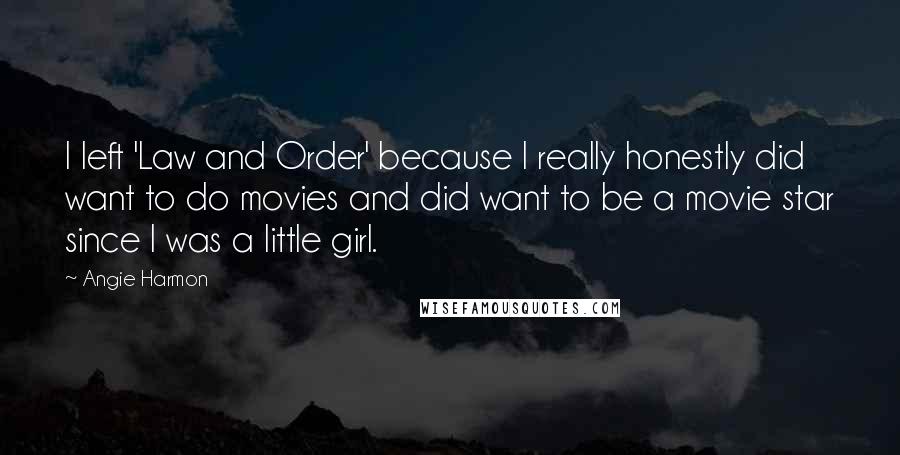 Angie Harmon Quotes: I left 'Law and Order' because I really honestly did want to do movies and did want to be a movie star since I was a little girl.