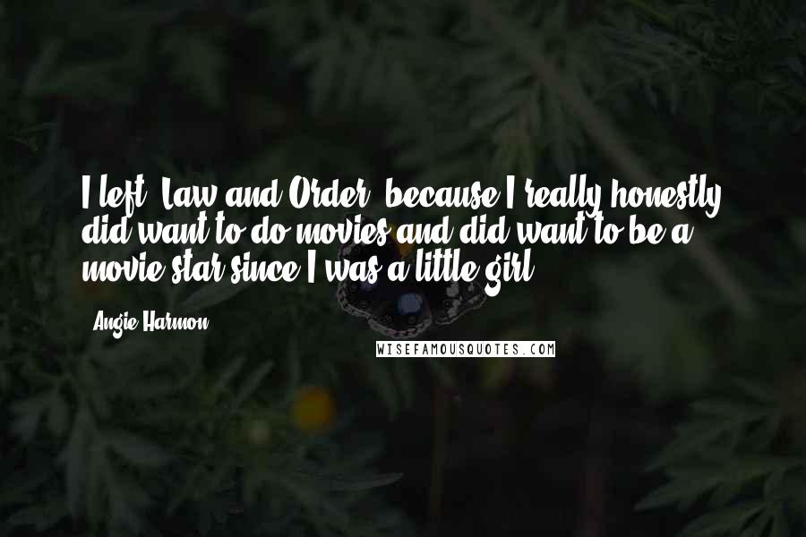 Angie Harmon Quotes: I left 'Law and Order' because I really honestly did want to do movies and did want to be a movie star since I was a little girl.