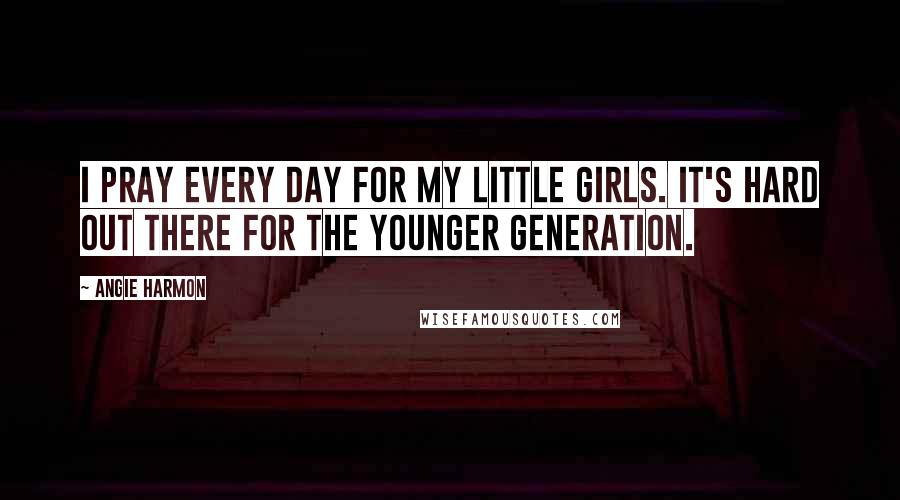 Angie Harmon Quotes: I pray every day for my little girls. It's hard out there for the younger generation.