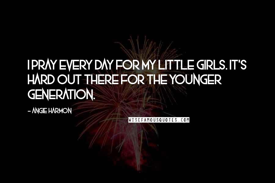 Angie Harmon Quotes: I pray every day for my little girls. It's hard out there for the younger generation.