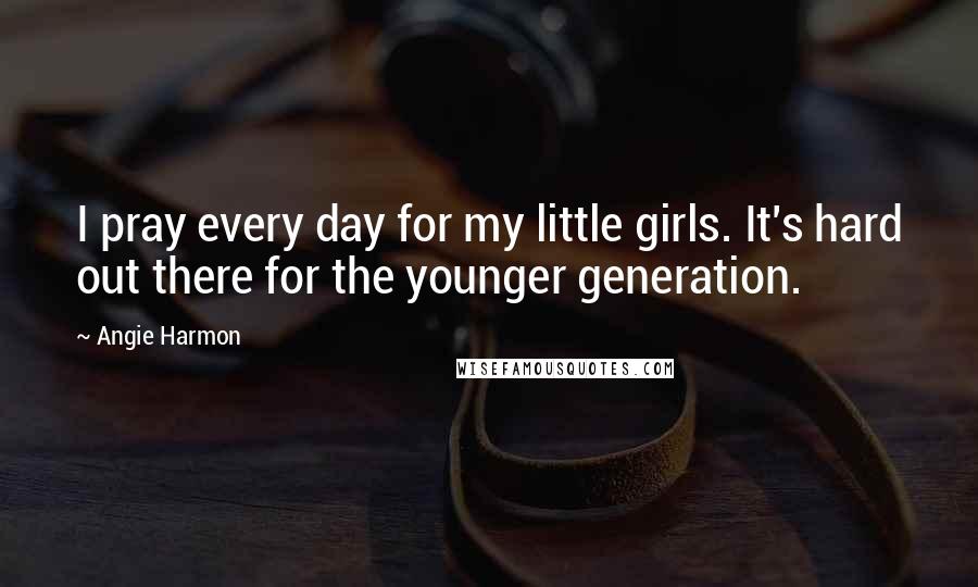 Angie Harmon Quotes: I pray every day for my little girls. It's hard out there for the younger generation.