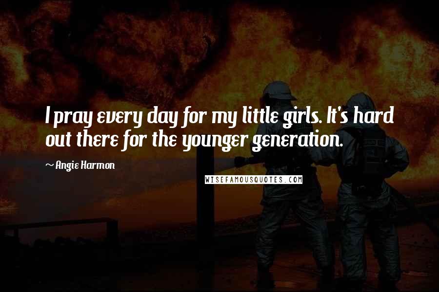 Angie Harmon Quotes: I pray every day for my little girls. It's hard out there for the younger generation.