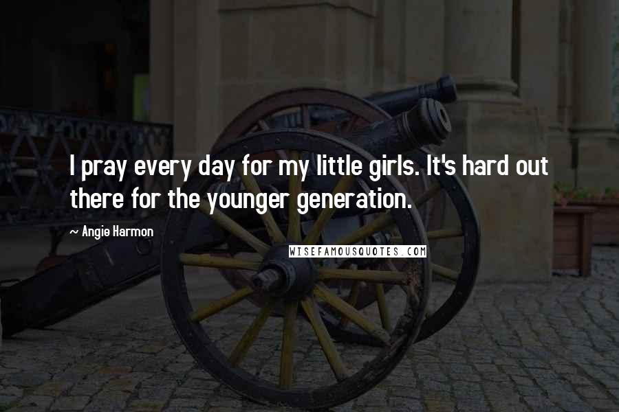Angie Harmon Quotes: I pray every day for my little girls. It's hard out there for the younger generation.