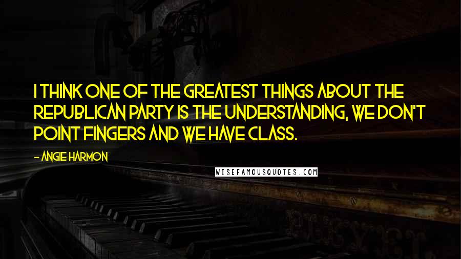 Angie Harmon Quotes: I think one of the greatest things about the Republican Party is the understanding, we don't point fingers and we have class.