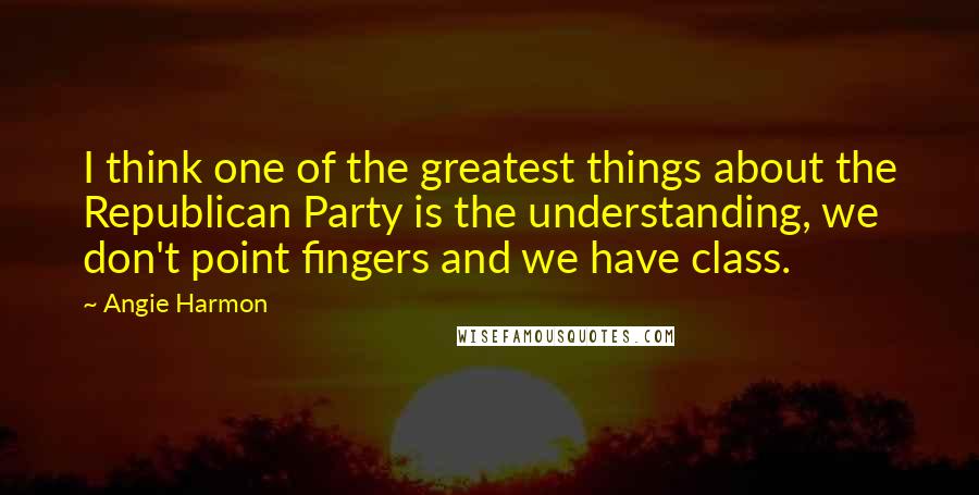 Angie Harmon Quotes: I think one of the greatest things about the Republican Party is the understanding, we don't point fingers and we have class.