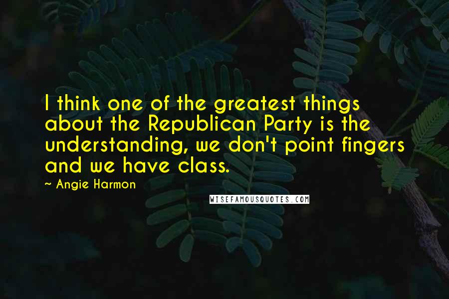 Angie Harmon Quotes: I think one of the greatest things about the Republican Party is the understanding, we don't point fingers and we have class.