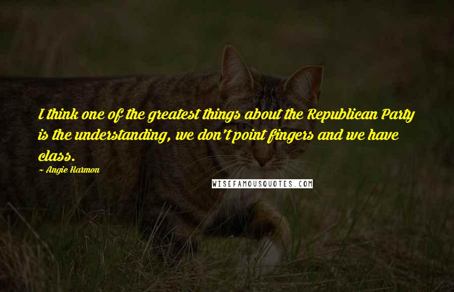 Angie Harmon Quotes: I think one of the greatest things about the Republican Party is the understanding, we don't point fingers and we have class.