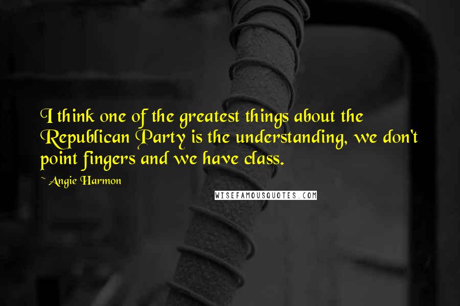 Angie Harmon Quotes: I think one of the greatest things about the Republican Party is the understanding, we don't point fingers and we have class.