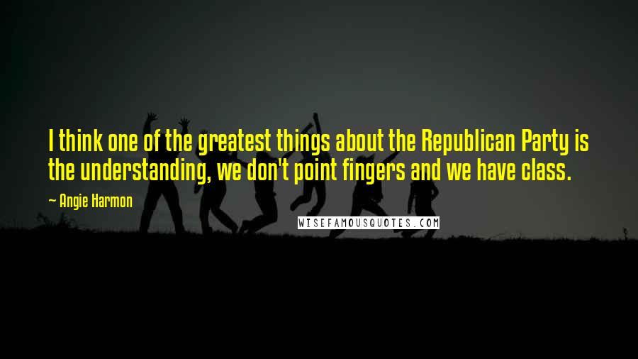 Angie Harmon Quotes: I think one of the greatest things about the Republican Party is the understanding, we don't point fingers and we have class.