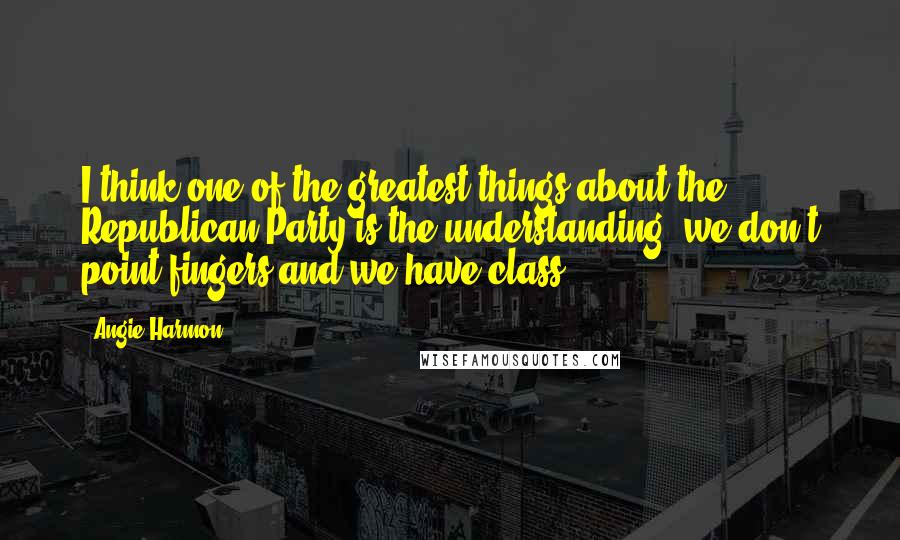 Angie Harmon Quotes: I think one of the greatest things about the Republican Party is the understanding, we don't point fingers and we have class.