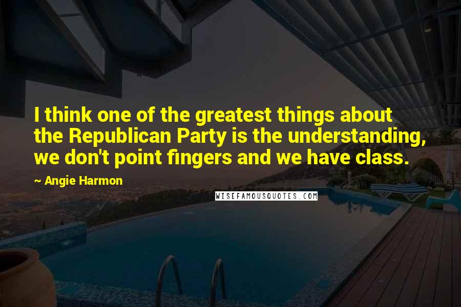 Angie Harmon Quotes: I think one of the greatest things about the Republican Party is the understanding, we don't point fingers and we have class.