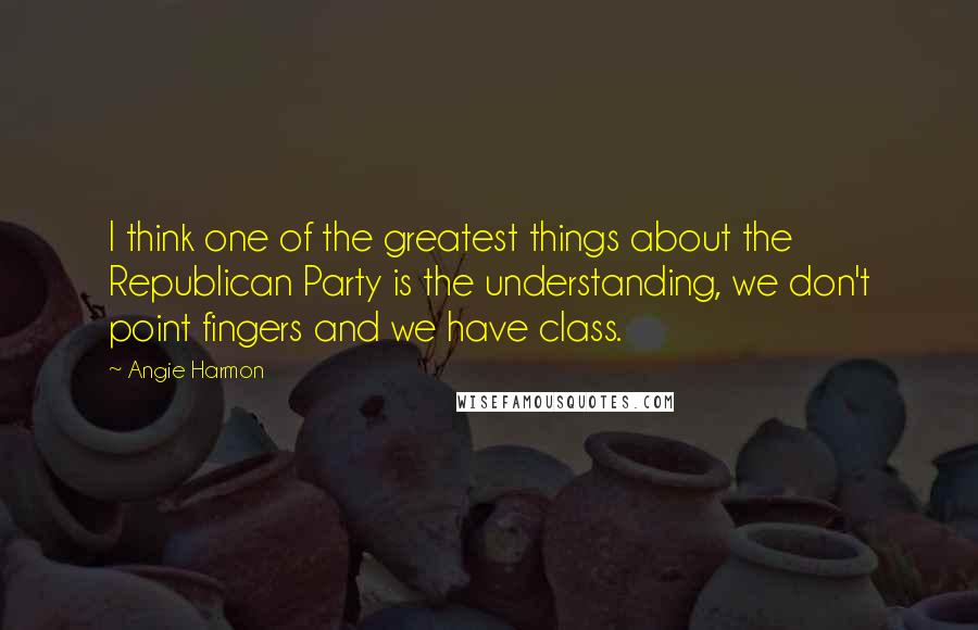 Angie Harmon Quotes: I think one of the greatest things about the Republican Party is the understanding, we don't point fingers and we have class.