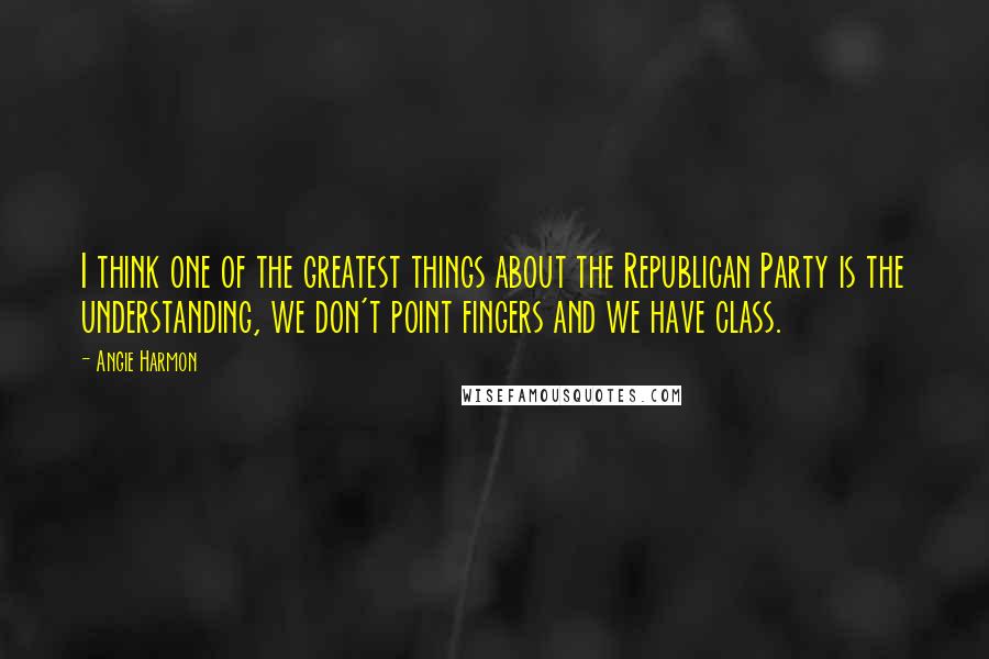 Angie Harmon Quotes: I think one of the greatest things about the Republican Party is the understanding, we don't point fingers and we have class.