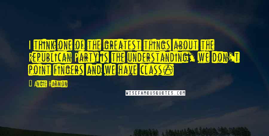 Angie Harmon Quotes: I think one of the greatest things about the Republican Party is the understanding, we don't point fingers and we have class.