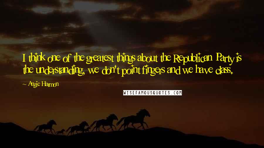 Angie Harmon Quotes: I think one of the greatest things about the Republican Party is the understanding, we don't point fingers and we have class.