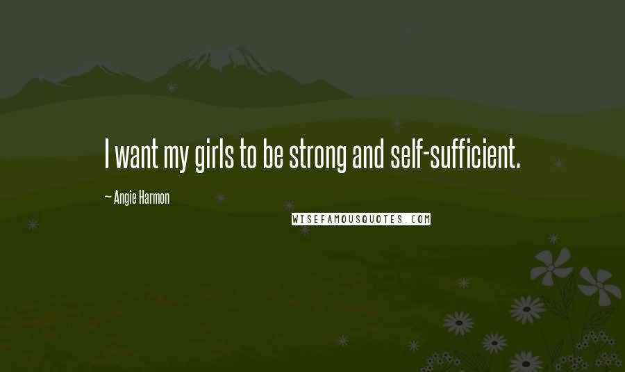 Angie Harmon Quotes: I want my girls to be strong and self-sufficient.