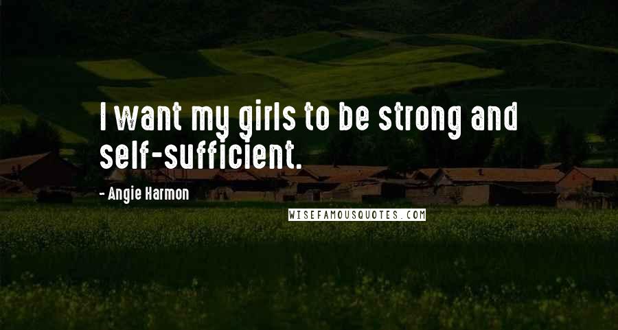 Angie Harmon Quotes: I want my girls to be strong and self-sufficient.