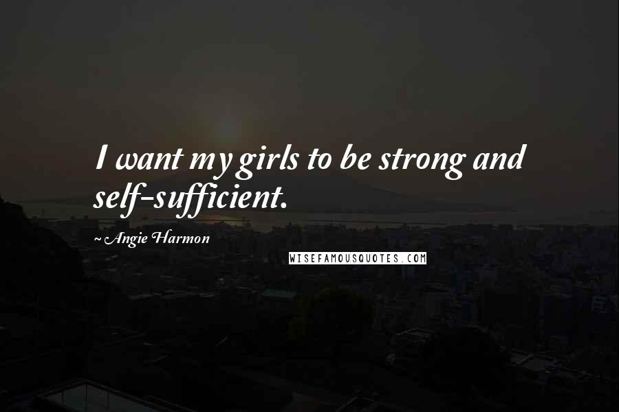 Angie Harmon Quotes: I want my girls to be strong and self-sufficient.