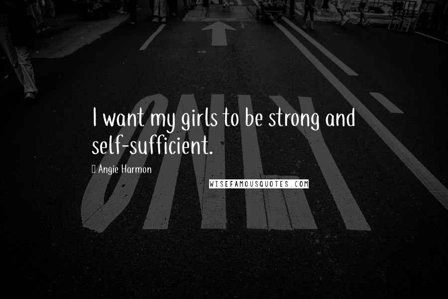 Angie Harmon Quotes: I want my girls to be strong and self-sufficient.