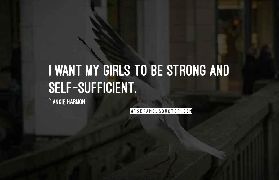 Angie Harmon Quotes: I want my girls to be strong and self-sufficient.