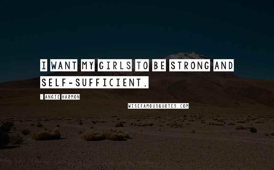 Angie Harmon Quotes: I want my girls to be strong and self-sufficient.