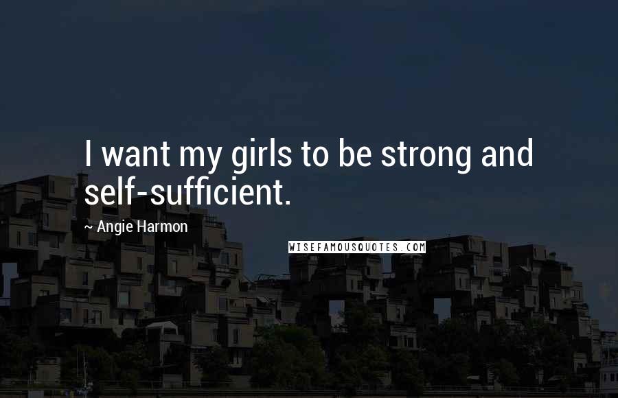 Angie Harmon Quotes: I want my girls to be strong and self-sufficient.