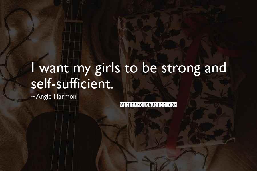 Angie Harmon Quotes: I want my girls to be strong and self-sufficient.