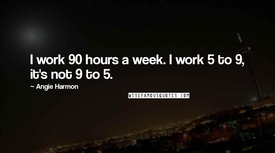 Angie Harmon Quotes: I work 90 hours a week. I work 5 to 9, it's not 9 to 5.