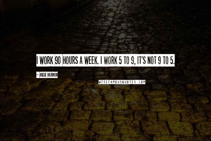 Angie Harmon Quotes: I work 90 hours a week. I work 5 to 9, it's not 9 to 5.