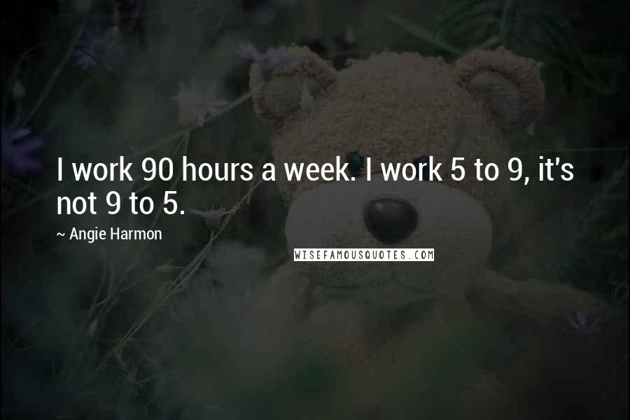 Angie Harmon Quotes: I work 90 hours a week. I work 5 to 9, it's not 9 to 5.
