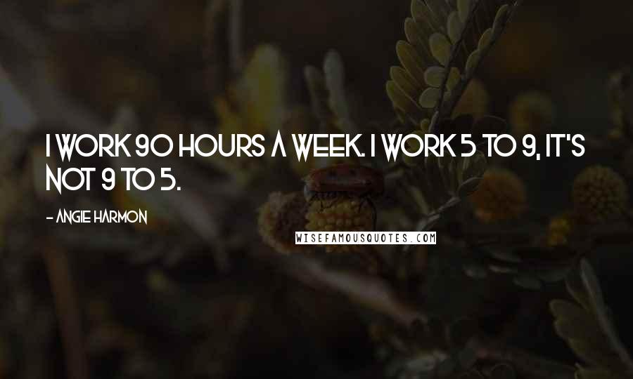 Angie Harmon Quotes: I work 90 hours a week. I work 5 to 9, it's not 9 to 5.