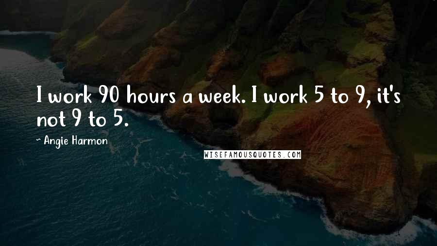 Angie Harmon Quotes: I work 90 hours a week. I work 5 to 9, it's not 9 to 5.