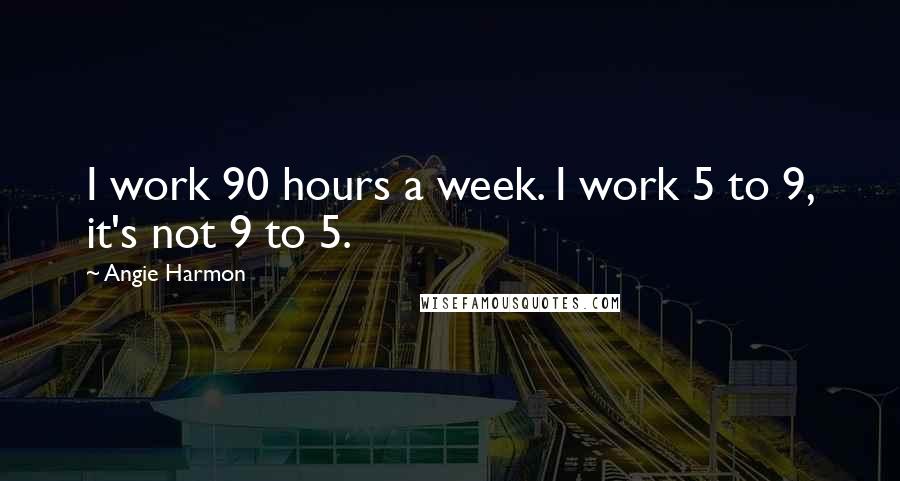 Angie Harmon Quotes: I work 90 hours a week. I work 5 to 9, it's not 9 to 5.