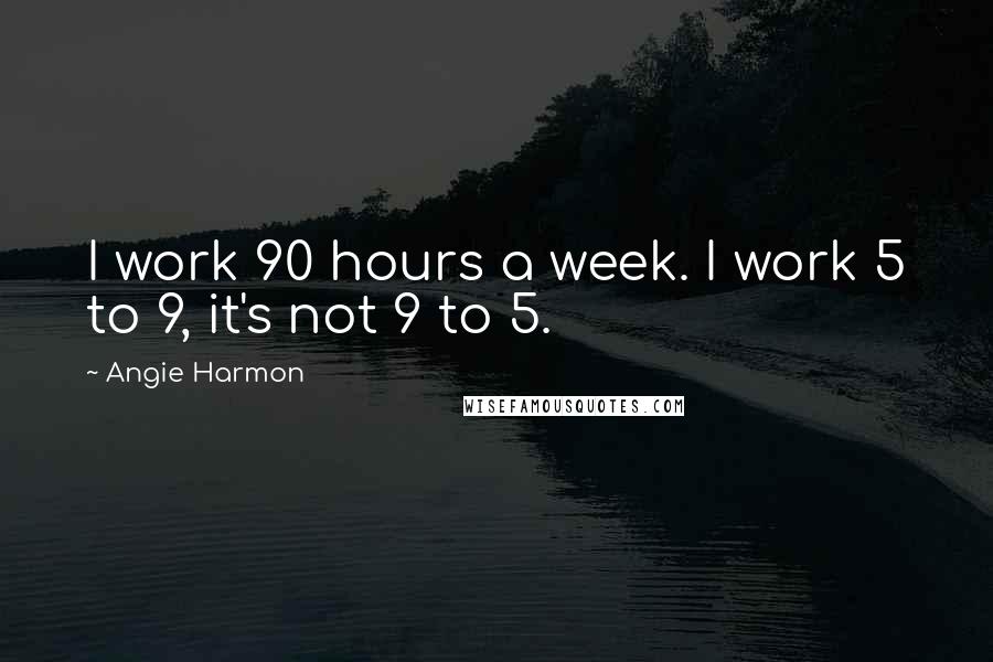 Angie Harmon Quotes: I work 90 hours a week. I work 5 to 9, it's not 9 to 5.