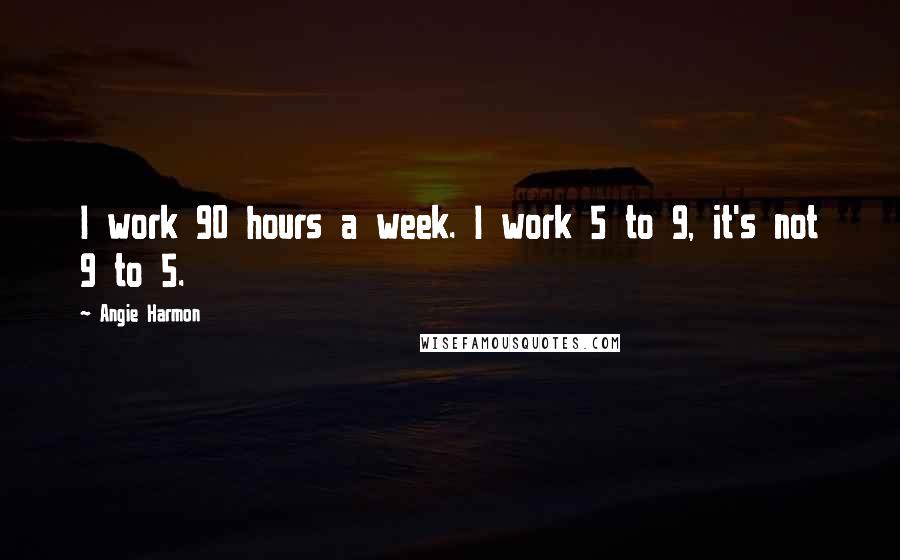 Angie Harmon Quotes: I work 90 hours a week. I work 5 to 9, it's not 9 to 5.
