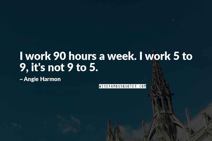 Angie Harmon Quotes: I work 90 hours a week. I work 5 to 9, it's not 9 to 5.