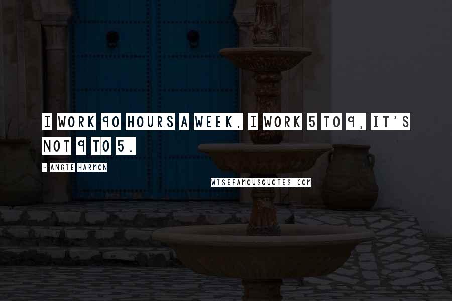 Angie Harmon Quotes: I work 90 hours a week. I work 5 to 9, it's not 9 to 5.