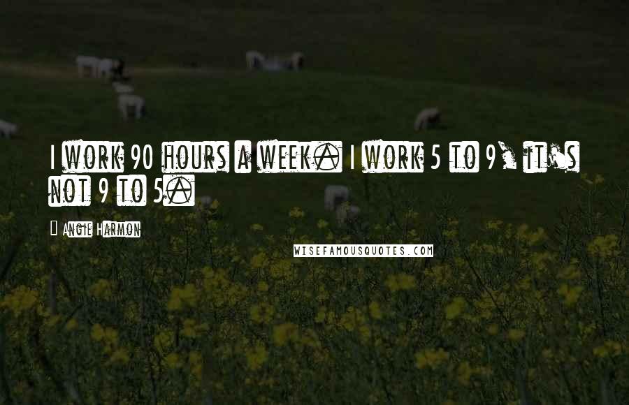 Angie Harmon Quotes: I work 90 hours a week. I work 5 to 9, it's not 9 to 5.