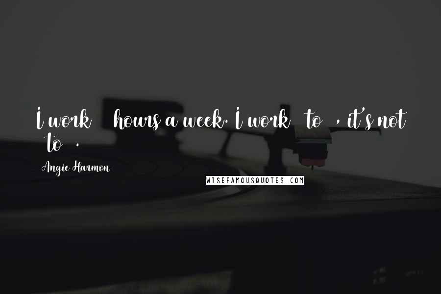 Angie Harmon Quotes: I work 90 hours a week. I work 5 to 9, it's not 9 to 5.