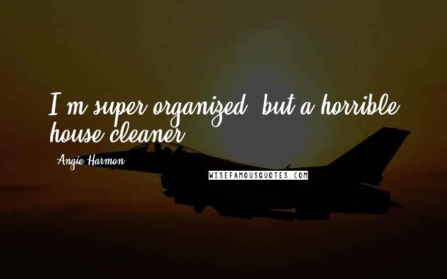Angie Harmon Quotes: I'm super organized, but a horrible house cleaner.