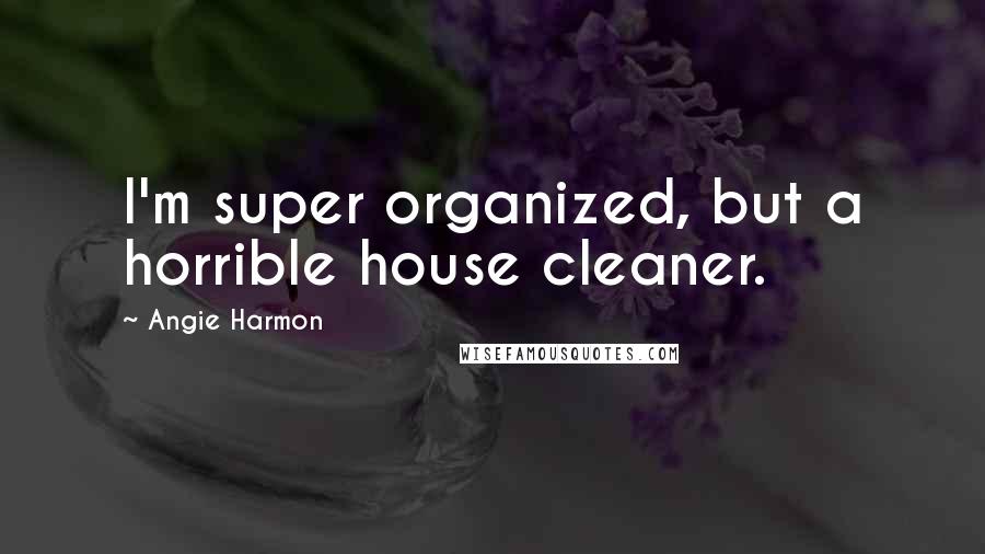 Angie Harmon Quotes: I'm super organized, but a horrible house cleaner.