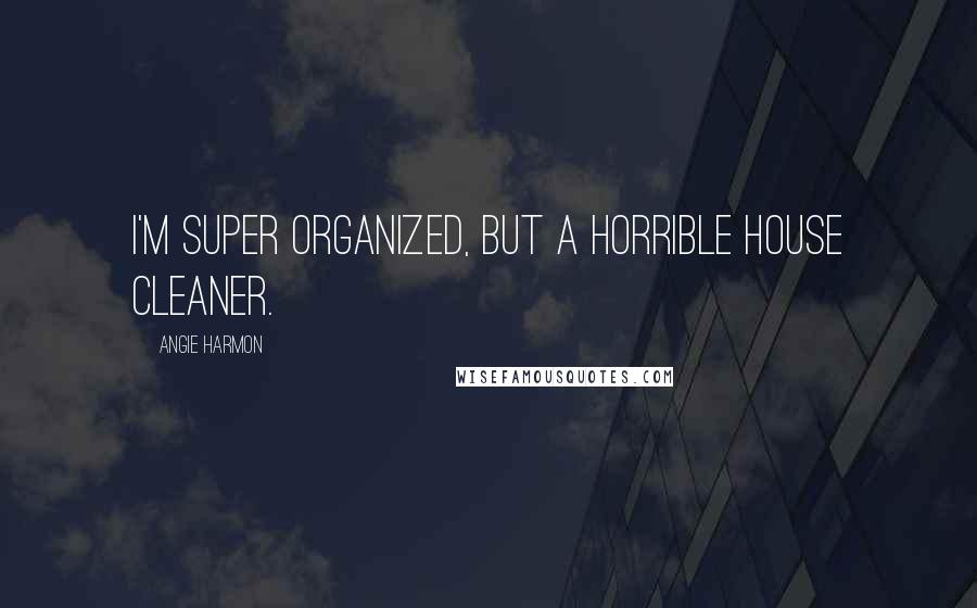 Angie Harmon Quotes: I'm super organized, but a horrible house cleaner.