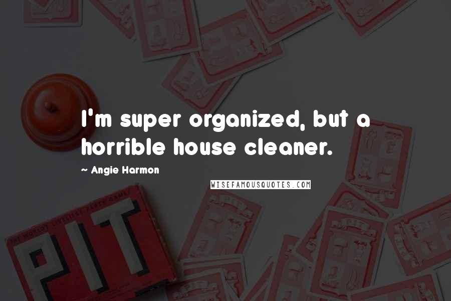 Angie Harmon Quotes: I'm super organized, but a horrible house cleaner.